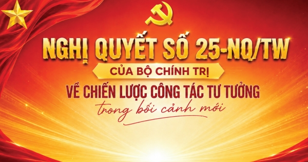 NGHỊ QUYẾT SỐ 25-NQ/TW: ĐỔI MỚI MẠNH MẼ CÔNG TÁC TƯ TƯỞNG TRONG BỐI CẢNH MỚI